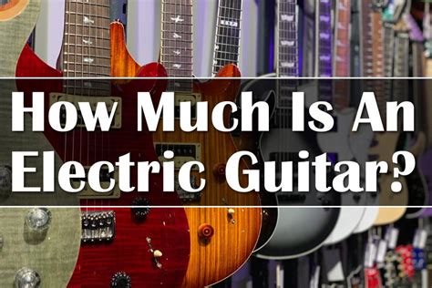 How Much Is a Guitar Electric: A Multifaceted Insight into Electric Guitars and Their Prices